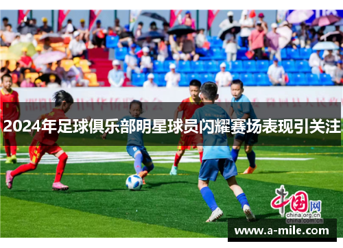 2024年足球俱乐部明星球员闪耀赛场表现引关注