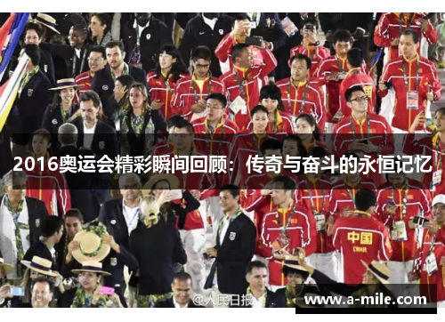 2016奥运会精彩瞬间回顾：传奇与奋斗的永恒记忆